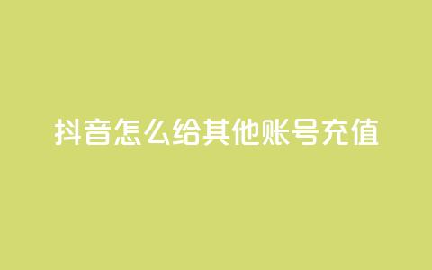 抖音怎么给其他账号充值 - 抖音账号充值指南。 第1张 抖音怎么给其他账号充值 - 抖音账号充值指南。 第1张