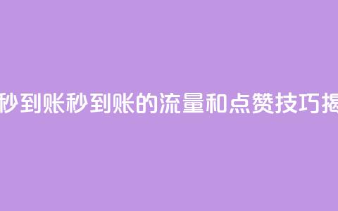 流量点赞秒到账 - 秒到账的流量和点赞技巧揭秘! 第1张 流量点赞秒到账 - 秒到账的流量和点赞技巧揭秘! 第1张