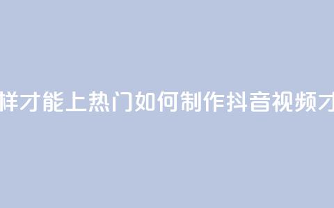 抖音作品怎么样才能上热门 - 如何制作抖音视频才能走红?! 第1张 抖音作品怎么样才能上热门 - 如何制作抖音视频才能走红?! 第1张