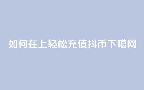 如何在iOS上轻松充值抖币 第1张 如何在iOS上轻松充值抖币 第1张