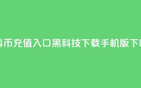 1元抖币充值入口 - 黑科技下载手机版 第1张 1元抖币充值入口 - 黑科技下载手机版 第1张