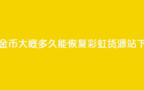 快手10金币大概多久能恢复 - 彩虹货源站 第1张 快手10金币大概多久能恢复 - 彩虹货源站 第1张