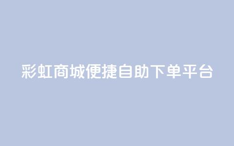 彩虹商城:便捷自助下单平台 第1张 彩虹商城:便捷自助下单平台 第1张