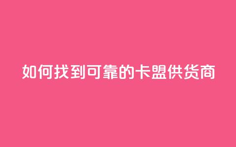 如何找到可靠的卡盟供货商 第1张 如何找到可靠的卡盟供货商 第1张