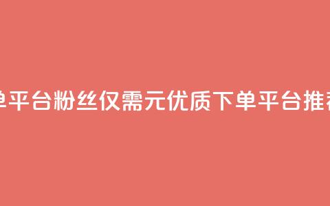 1元1000粉 下单平台 - 1000粉丝仅需1元 优质下单平台推荐~ 第1张 1元1000粉 下单平台 - 1000粉丝仅需1元 优质下单平台推荐~ 第1张