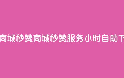 24h自助下单商城秒赞 - 商城秒赞服务24小时自助下单~ 第1张 24h自助下单商城秒赞 - 商城秒赞服务24小时自助下单~ 第1张