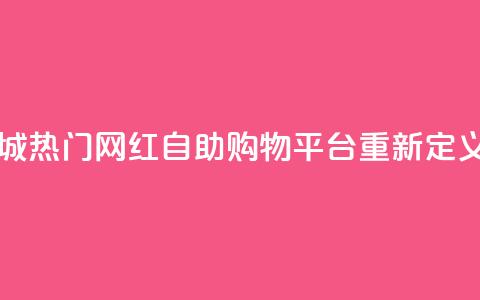 网红自助下单商城 - 热门网红自助购物平台重新定义购物体验。 第1张 网红自助下单商城 - 热门网红自助购物平台重新定义购物体验。 第1张