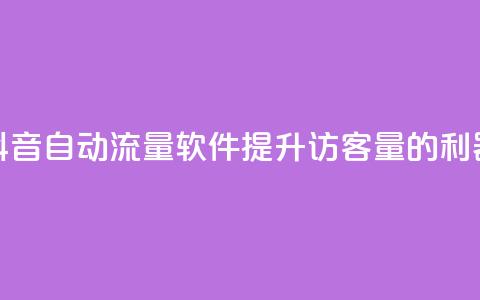 抖音自动流量软件:提升访客量的利器 第1张 抖音自动流量软件:提升访客量的利器 第1张