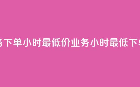 dy业务下单24小时最低价(dy业务24小时最低下单价) 第1张 dy业务下单24小时最低价(dy业务24小时最低下单价) 第1张