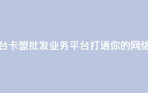 卡盟批发qq业务平台 - 卡盟批发QQ业务平台:打通你的网络销售渠道~ 第1张 卡盟批发qq业务平台 - 卡盟批发QQ业务平台:打通你的网络销售渠道~ 第1张