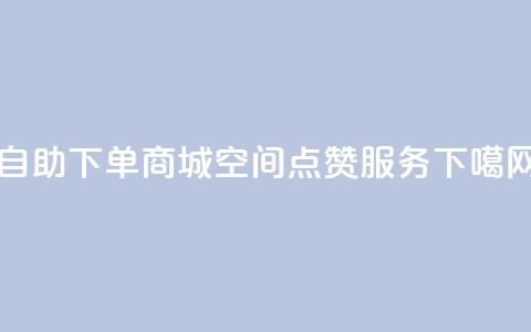 24h自助下单商城 - qq空间点赞服务 第1张 24h自助下单商城 - qq空间点赞服务 第1张