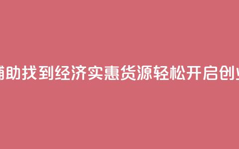 低价货源站辅助 - 找到经济实惠货源,轻松开启创业之路! 第1张 低价货源站辅助 - 找到经济实惠货源,轻松开启创业之路! 第1张