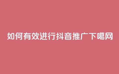 如何有效进行抖音推广? 第1张 如何有效进行抖音推广? 第1张
