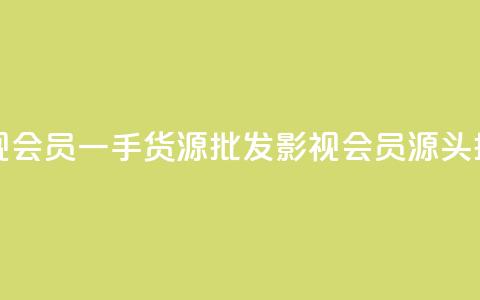 vip影视会员一手货源批发(影视VIP会员源头批发) 第1张