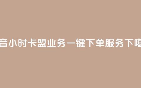 抖音24小时卡盟业务一键下单服务 第1张 抖音24小时卡盟业务一键下单服务 第1张