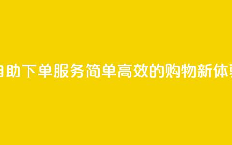 自助下单服务:简单高效的购物新体验 第1张 自助下单服务:简单高效的购物新体验 第1张