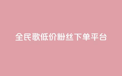 全民k歌低价粉丝下单平台 - 全民k歌低价粉丝下单平台-实惠高效快捷服务~ 第1张 全民k歌低价粉丝下单平台 - 全民k歌低价粉丝下单平台-实惠高效快捷服务~ 第1张