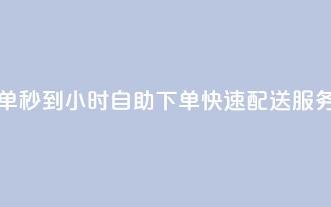 24小时自助下单秒到 - 24小时自助下单快速配送服务上线~ 第1张 24小时自助下单秒到 - 24小时自助下单快速配送服务上线~ 第1张