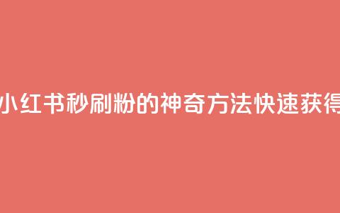 1元小红书秒刷1000粉 - 1元小红书秒刷1000粉的神奇方法,快速获得粉丝的技巧!~ 第1张 1元小红书秒刷1000粉 - 1元小红书秒刷1000粉的神奇方法,快速获得粉丝的技巧!~ 第1张
