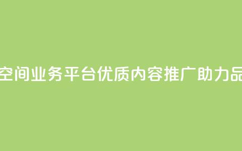 qq空间业务平台 - QQ空间业务平台:优质内容推广,助力品牌增长 第1张 qq空间业务平台 - QQ空间业务平台:优质内容推广,助力品牌增长 第1张