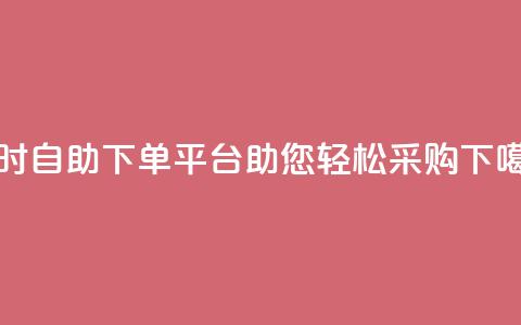 24小时自助下单平台dy助您轻松采购 第1张 24小时自助下单平台dy助您轻松采购 第1张