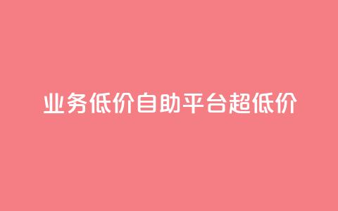 dy业务低价自助平台超低价 - 低价自助平台|超级优惠的dy业务重点平台!~ 第1张 dy业务低价自助平台超低价 - 低价自助平台|超级优惠的dy业务重点平台!~ 第1张