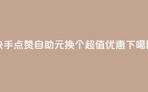 快手点赞自助:1元换100个,超值优惠! 第1张 快手点赞自助:1元换100个,超值优惠! 第1张