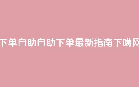 dy下单自助(自助下单:dy最新指南) 第1张 dy下单自助(自助下单:dy最新指南) 第1张