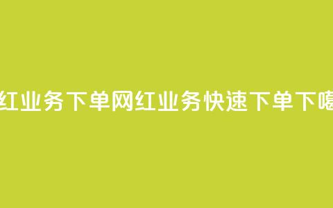网红业务下单(网红业务快速下单) 第1张 网红业务下单(网红业务快速下单) 第1张