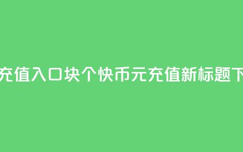 快币充值入口1块10个(快币1元=10充值—新标题) 第1张 快币充值入口1块10个(快币1元=10充值—新标题) 第1张