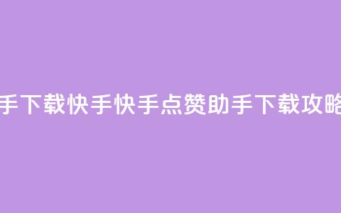 点赞助手app下载快手 - 快手点赞助手APP下载攻略! 第1张 点赞助手app下载快手 - 快手点赞助手APP下载攻略! 第1张