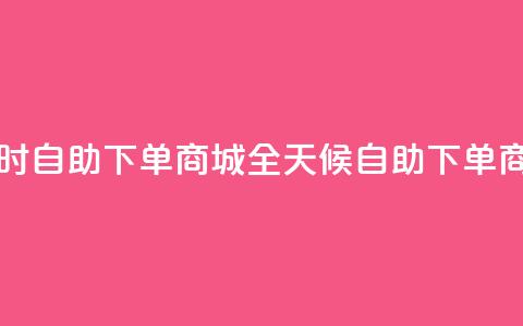 二十四小时自助下单商城(全天候自助下单商城) 第1张 二十四小时自助下单商城(全天候自助下单商城) 第1张