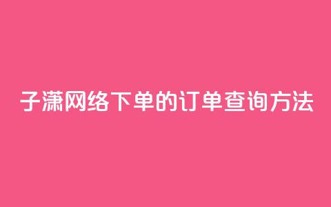子潇网络下单的订单查询方法,qq免费领黄钻网站 - 拼多多免费领商品助力 拼多多助力提现50元是真的吗 第1张 子潇网络下单的订单查询方法,qq免费领黄钻网站 - 拼多多免费领商品助力 拼多多助力提现50元是真的吗 第1张