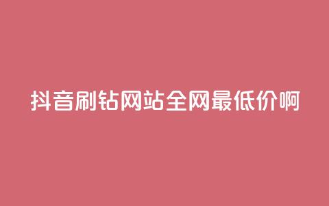 抖音刷钻网站全网最低价啊,快手涨赞涨流量 - 网红24小时下单助手 dy十个点赞秒到账 第1张 抖音刷钻网站全网最低价啊,快手涨赞涨流量 - 网红24小时下单助手 dy十个点赞秒到账 第1张