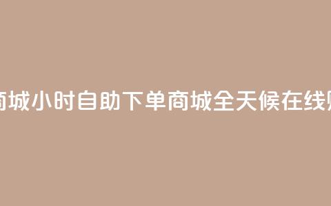 24小时自助下单商城(24小时自助下单商城 → 全天候在线购物平台) 第1张 24小时自助下单商城(24小时自助下单商城 → 全天候在线购物平台) 第1张