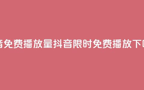 抖音免费播放量(抖音 限时免费播放) 第1张 抖音免费播放量(抖音 限时免费播放) 第1张