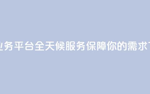 快手业务平台全天候服务保障你的需求 第1张 快手业务平台全天候服务保障你的需求 第1张