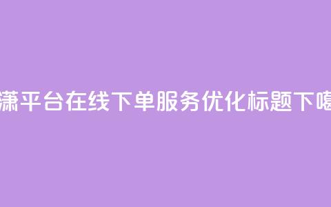 子潇平台在线下单服务优化标题 第1张 子潇平台在线下单服务优化标题 第1张