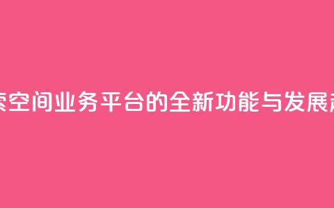 探索QQ空间业务平台的全新功能与发展趋势 第1张 探索QQ空间业务平台的全新功能与发展趋势 第1张