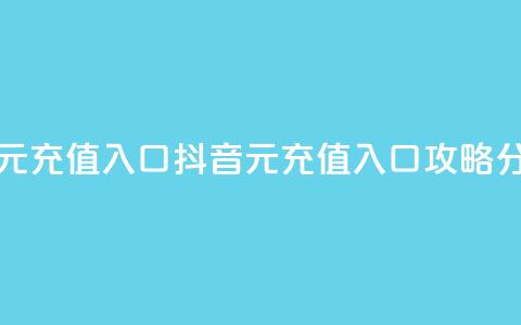 抖音充值1元充值入口 - 抖音1元充值入口攻略分享! 第1张 抖音充值1元充值入口 - 抖音1元充值入口攻略分享! 第1张