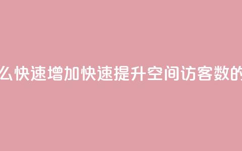 qq空间访客数量怎么快速增加 - 快速提升QQ空间访客数的有效方法~ 第1张 qq空间访客数量怎么快速增加 - 快速提升QQ空间访客数的有效方法~ 第1张