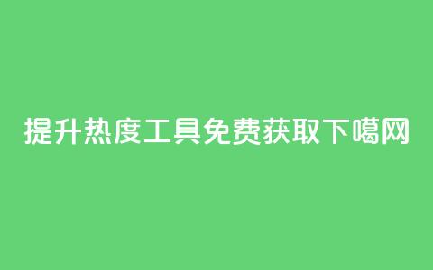提升热度工具免费获取 第1张 提升热度工具免费获取 第1张
