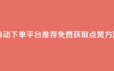 自动下单平台推荐:免费获取点赞方法 第1张 自动下单平台推荐:免费获取点赞方法 第1张