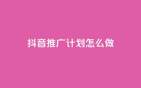 抖音推广计划怎么做 - qq免费空间说说 第1张 抖音推广计划怎么做 - qq免费空间说说 第1张