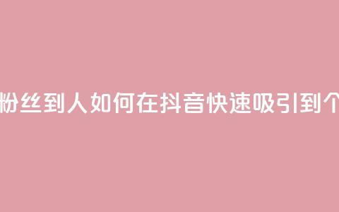 抖音怎么弄粉丝到500人 - 如何在抖音快速吸引到500个粉丝~ 第1张 抖音怎么弄粉丝到500人 - 如何在抖音快速吸引到500个粉丝~ 第1张