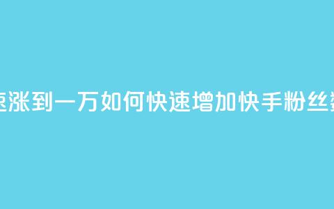 快手粉丝如何快速涨到一万 - 如何快速增加快手粉丝数达到一万! 第1张 快手粉丝如何快速涨到一万 - 如何快速增加快手粉丝数达到一万! 第1张