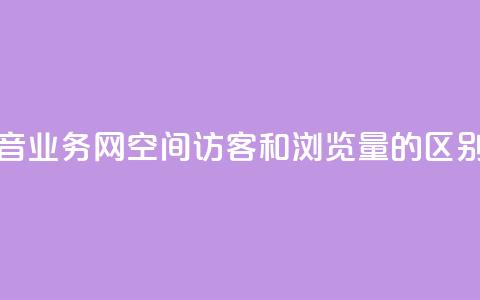 卡盟抖音业务网 - qq空间访客和浏览量的区别 第1张 卡盟抖音业务网 - qq空间访客和浏览量的区别 第1张