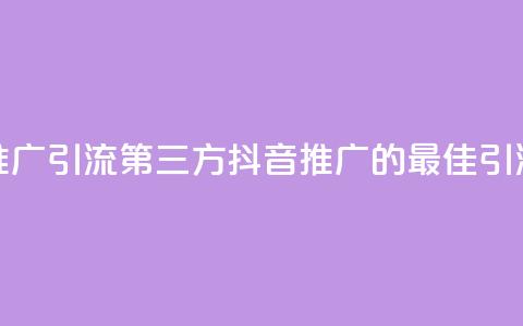 抖音推广引流第三方(抖音推广的最佳引流策略) 第1张 抖音推广引流第三方(抖音推广的最佳引流策略) 第1张