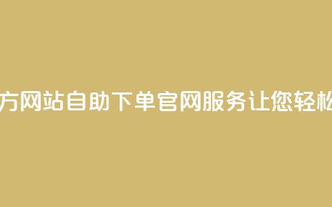 qq自助下单官方网站 - QQ自助下单官网服务,让您轻松购物! 第1张 qq自助下单官方网站 - QQ自助下单官网服务,让您轻松购物! 第1张