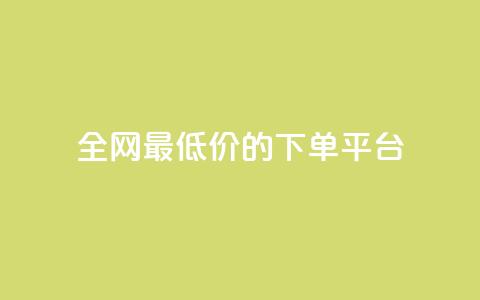 全网最低价的下单平台 - 全网最优惠价格网购平台指南! 第1张 全网最低价的下单平台 - 全网最优惠价格网购平台指南! 第1张